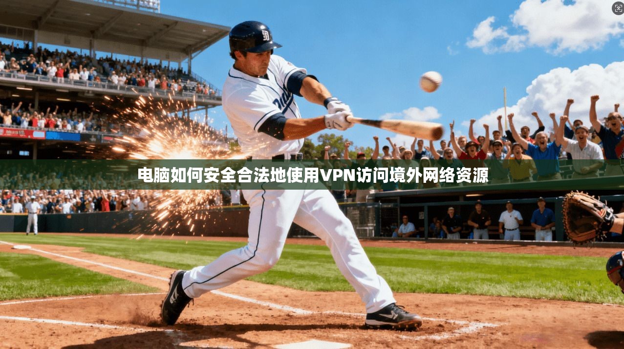 电脑如何安全合法地使用VPN访问境外网络资源