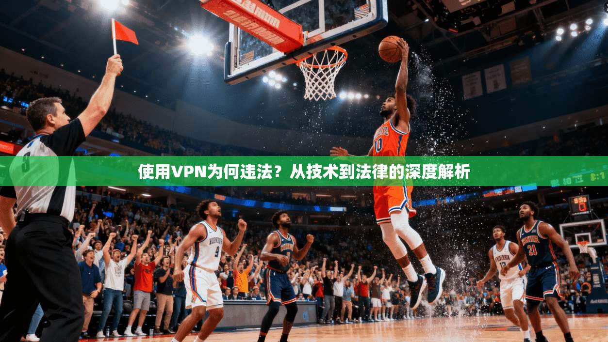 使用VPN为何违法？从技术到法律的深度解析