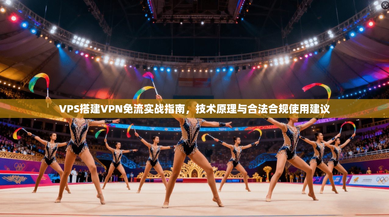 VPS搭建VPN免流实战指南，技术原理与合法合规使用建议
