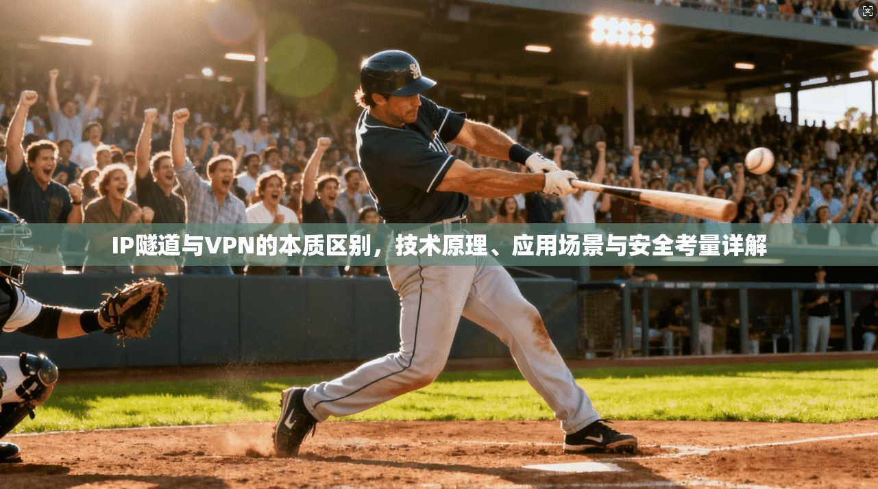 IP隧道与VPN的本质区别，技术原理、应用场景与安全考量详解