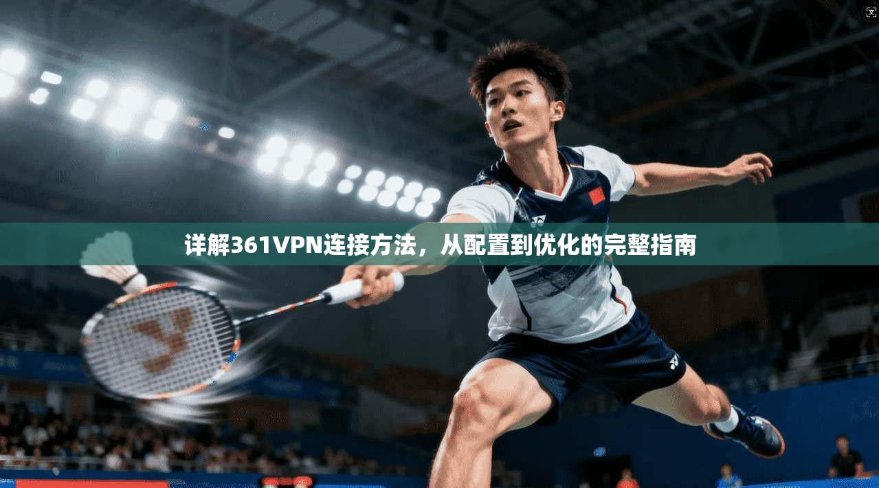 详解361VPN连接方法，从配置到优化的完整指南