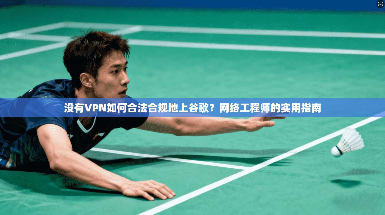 没有VPN如何合法合规地上谷歌？网络工程师的实用指南