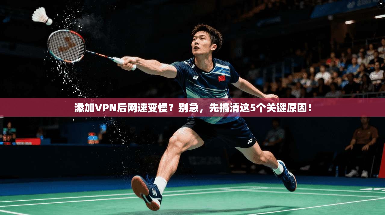 添加VPN后网速变慢？别急，先搞清这5个关键原因！