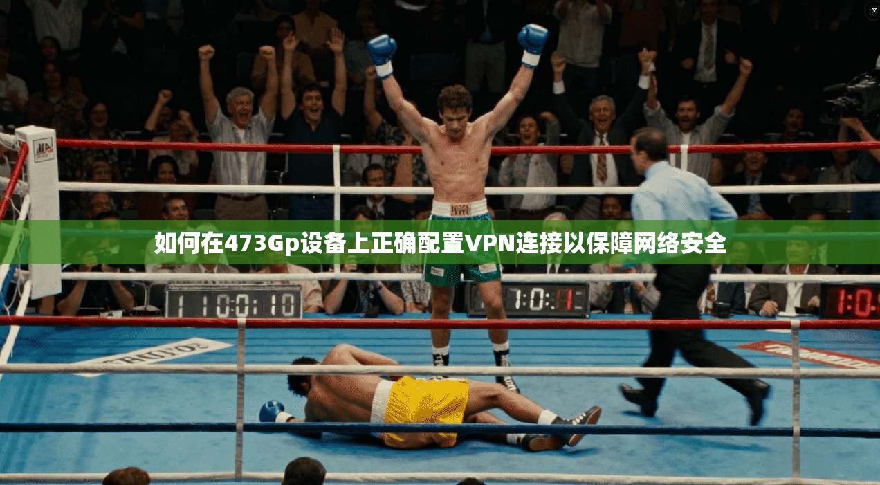 如何在473Gp设备上正确配置VPN连接以保障网络安全