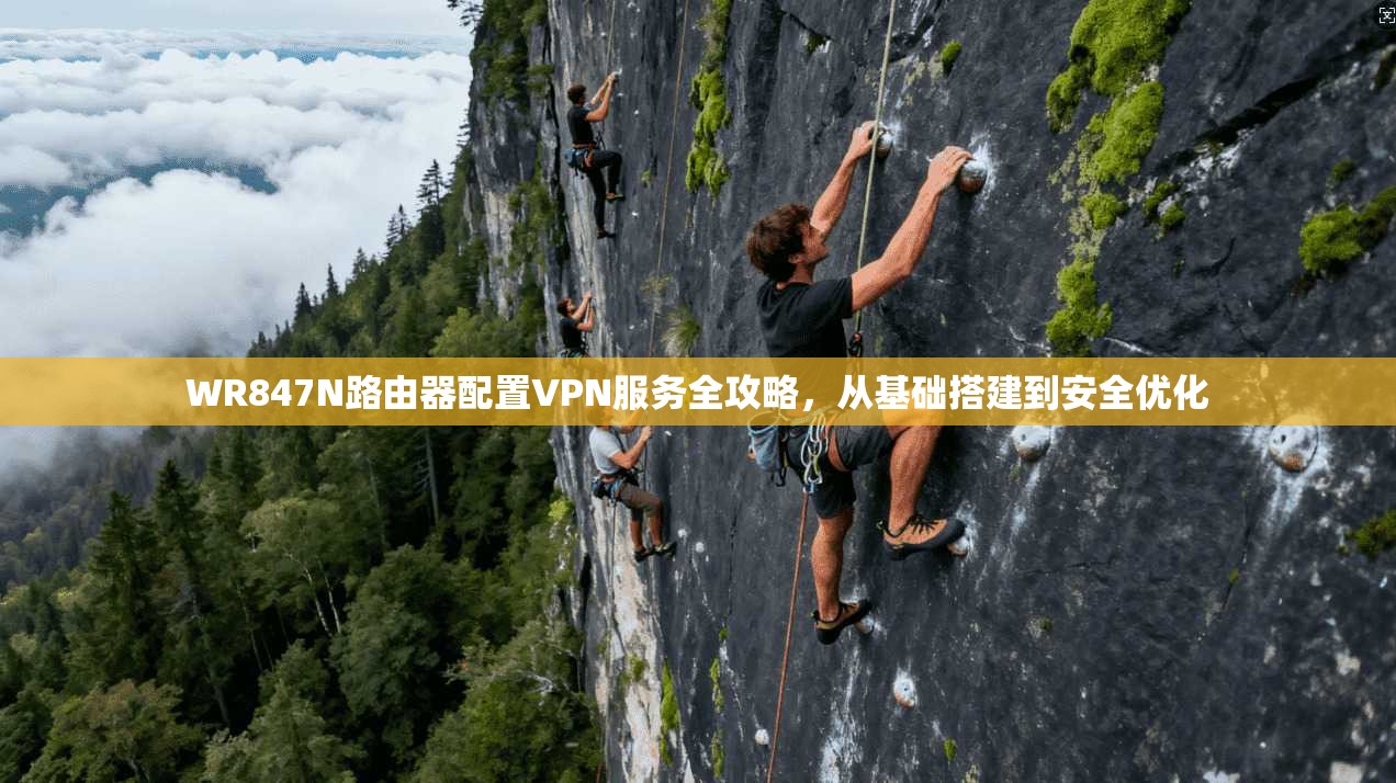 WR847N路由器配置VPN服务全攻略，从基础搭建到安全优化
