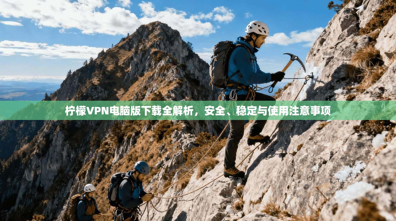 柠檬VPN电脑版下载全解析，安全、稳定与使用注意事项