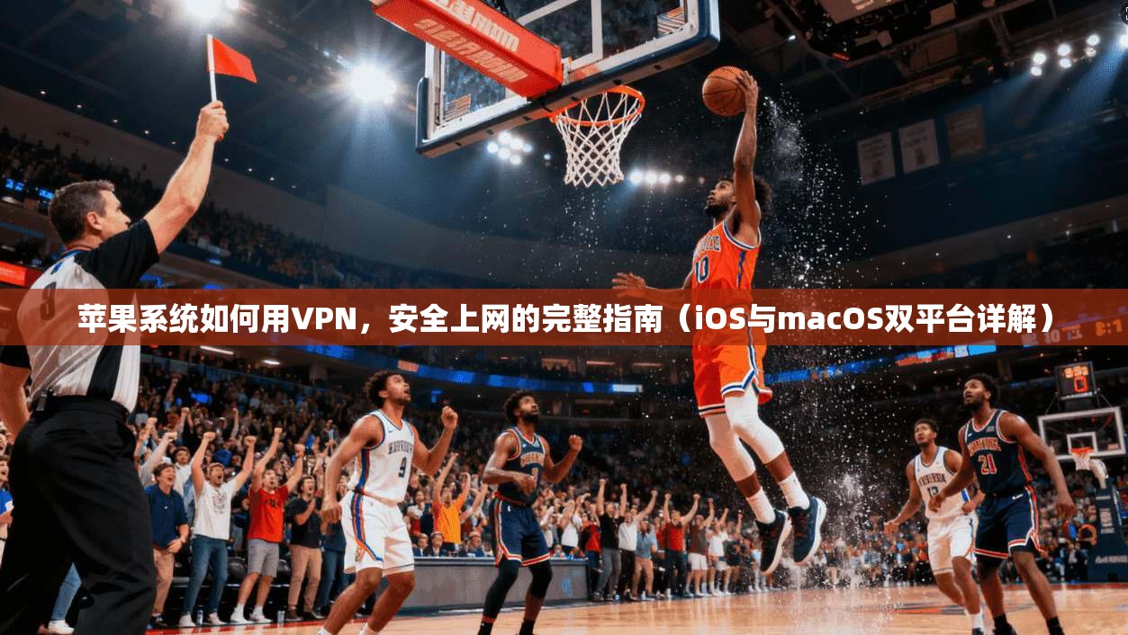 苹果系统如何用VPN,安全上网的完整指南(iOS与macOS双平台详解) 苹果系统如何用VPN,安全上网的完整指南(iOS与macOS双平台详解)