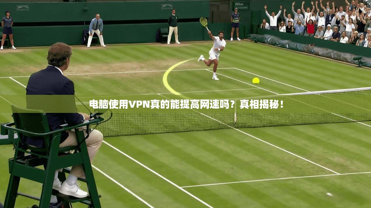电脑使用VPN真的能提高网速吗？真相揭秘！