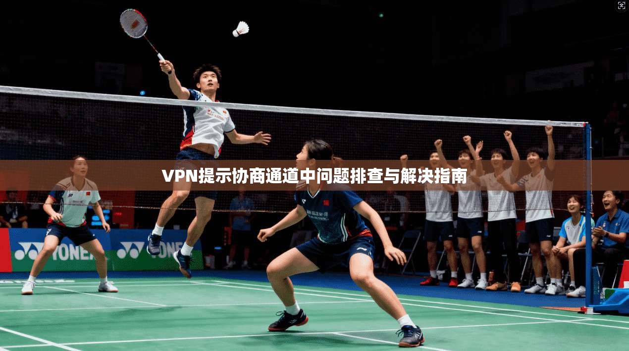 VPN提示协商通道中问题排查与解决指南