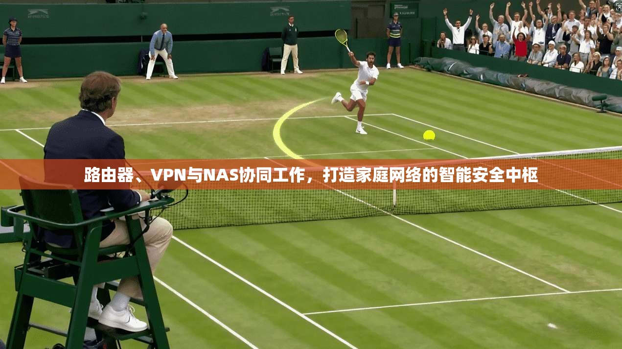 路由器、VPN与NAS协同工作,打造家庭网络的智能安全中枢 路由器、VPN与NAS协同工作,打造家庭网络的智能安全中枢