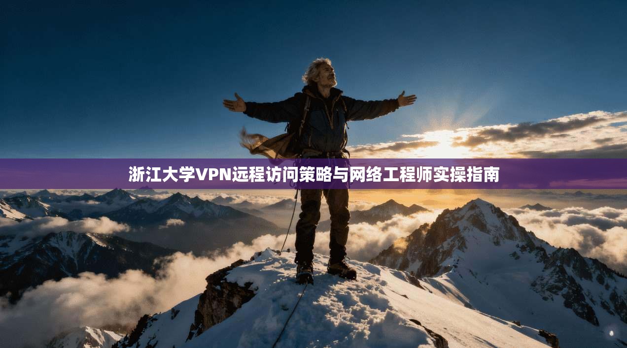 浙江大学VPN远程访问策略与网络工程师实操指南