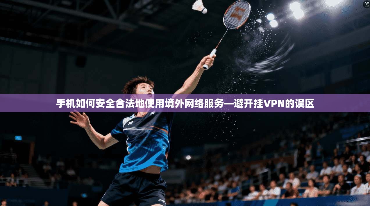 手机如何安全合法地使用境外网络服务—避开挂VPN的误区