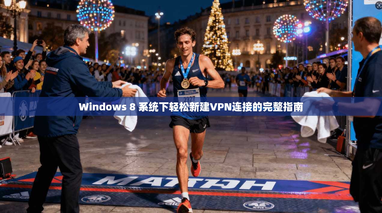 Windows 8 系统下轻松新建VPN连接的完整指南