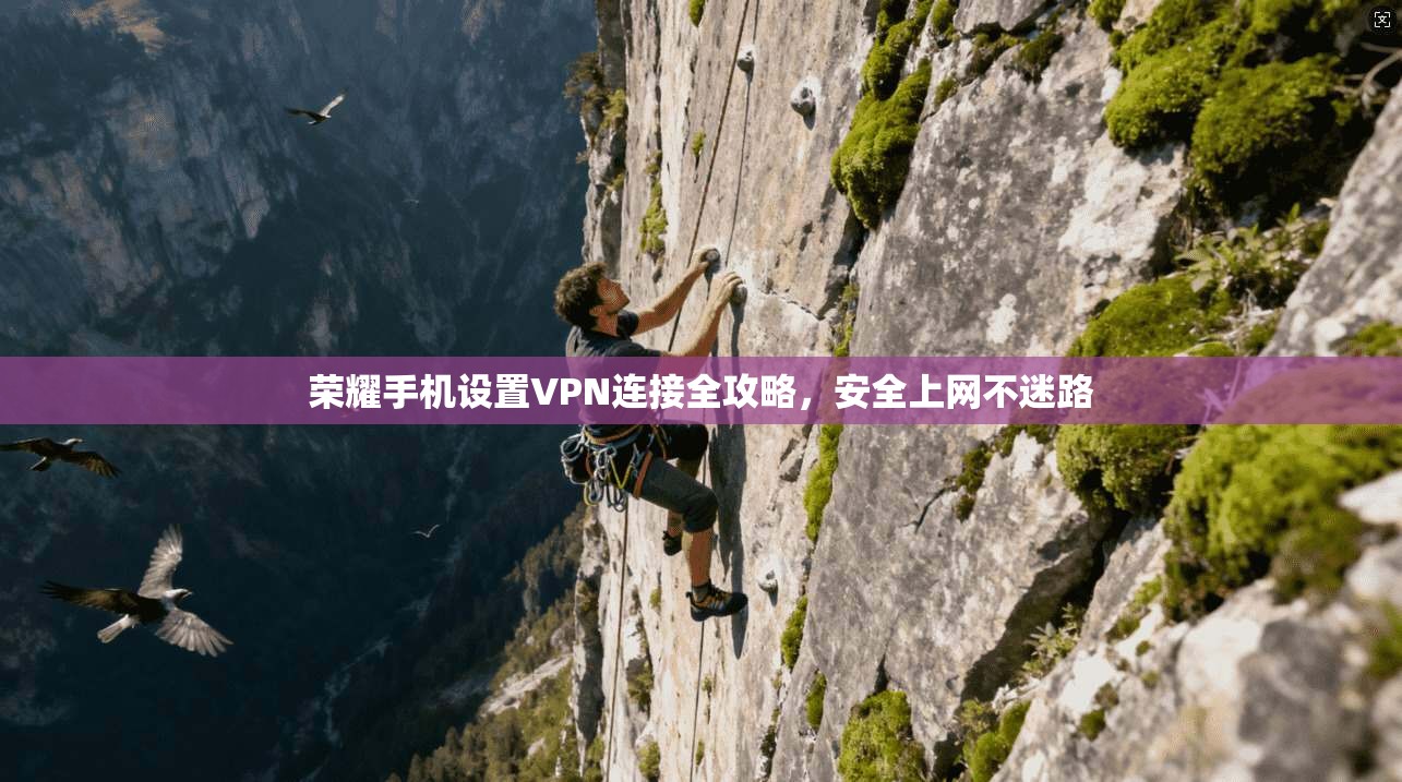 荣耀手机设置VPN连接全攻略，安全上网不迷路