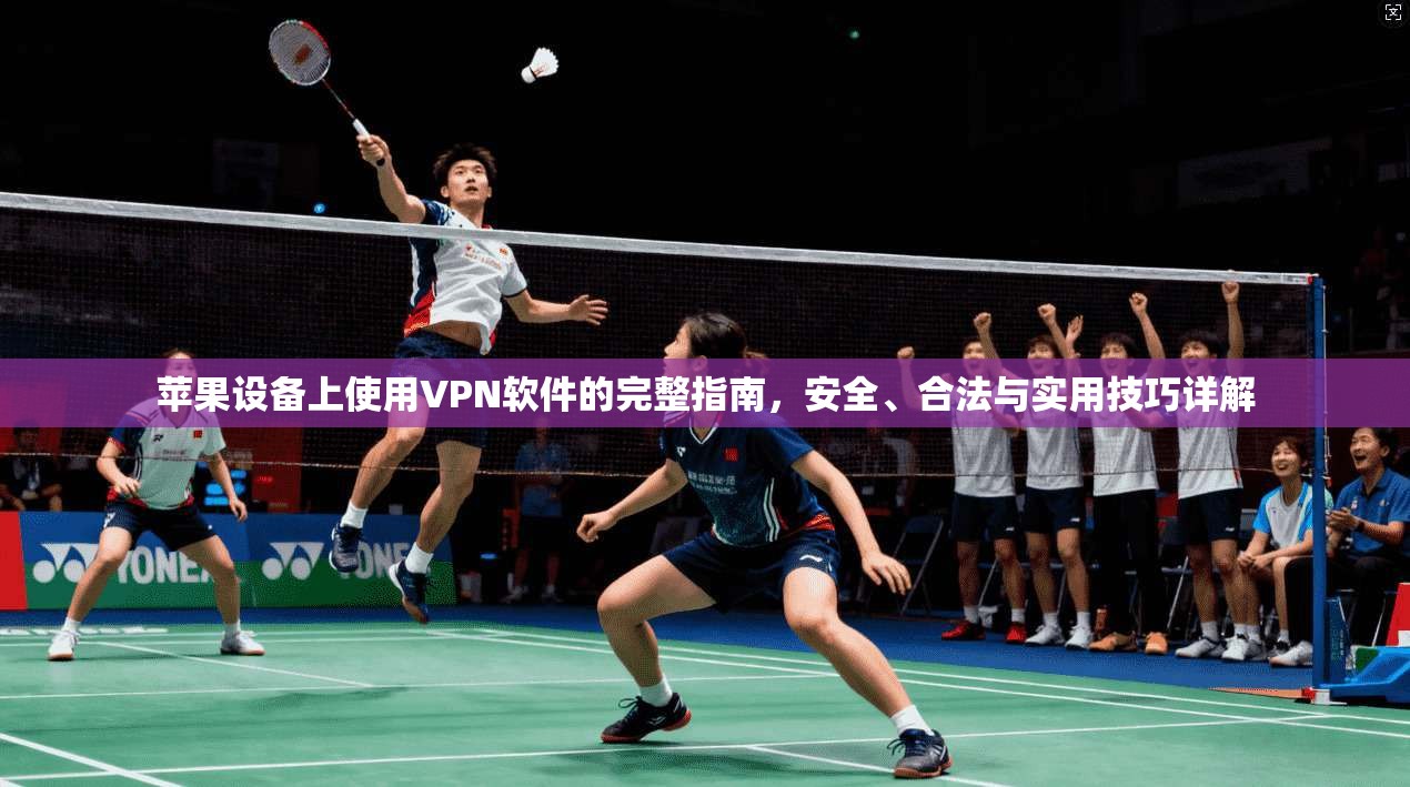 苹果设备上使用VPN软件的完整指南，安全、合法与实用技巧详解