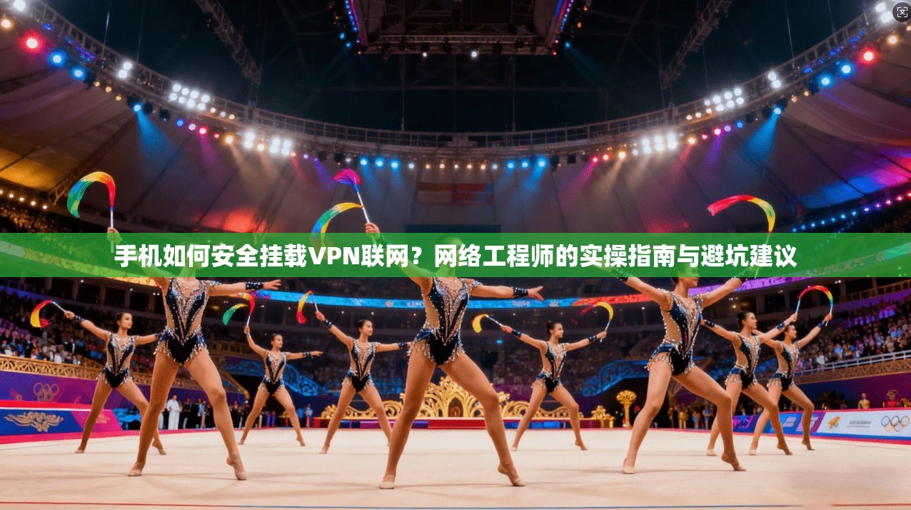 手机如何安全挂载VPN联网?网络工程师的实操指南与避坑建议 手机如何安全挂载VPN联网?网络工程师的实操指南与避坑建议