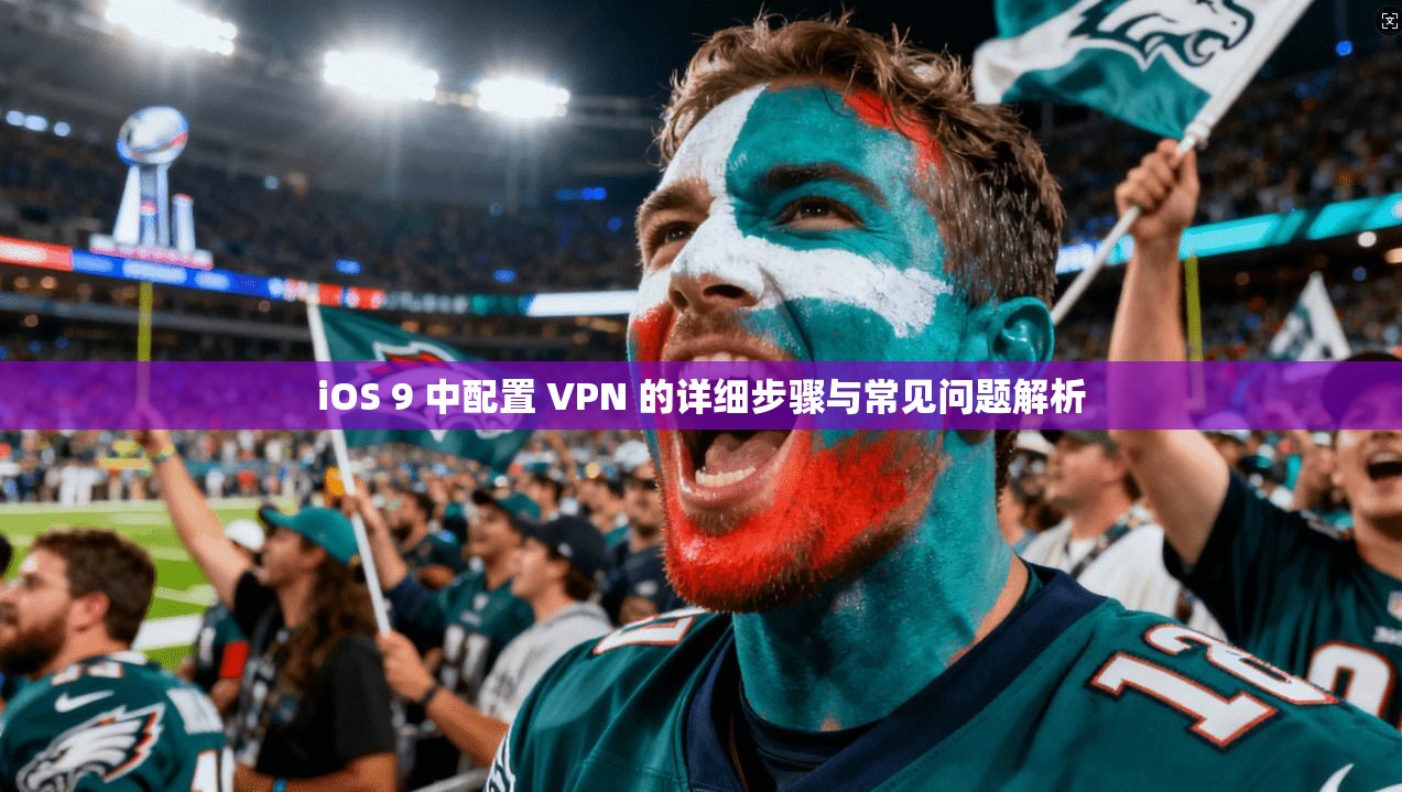 iOS 9 中配置 VPN 的详细步骤与常见问题解析