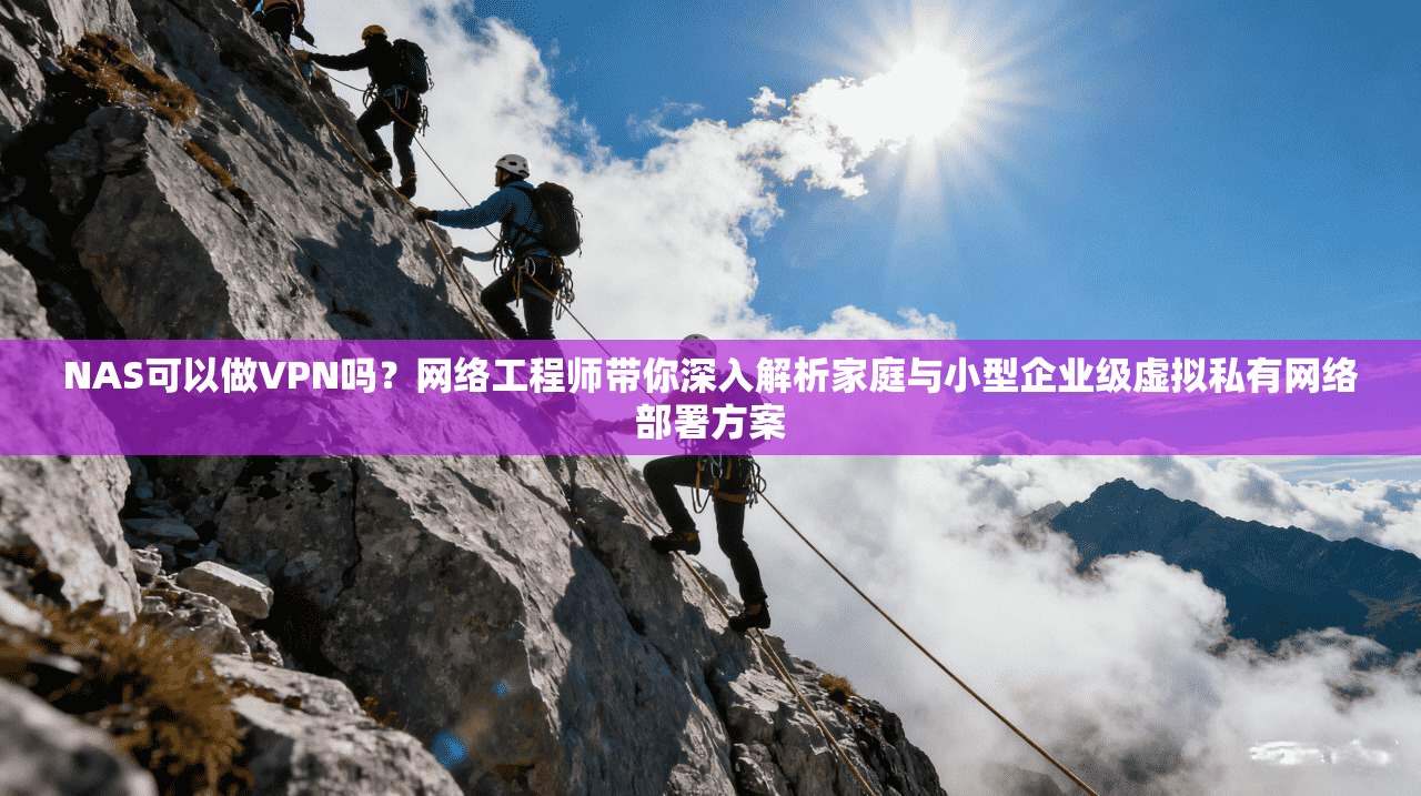 NAS可以做VPN吗？网络工程师带你深入解析家庭与小型企业级虚拟私有网络部署方案