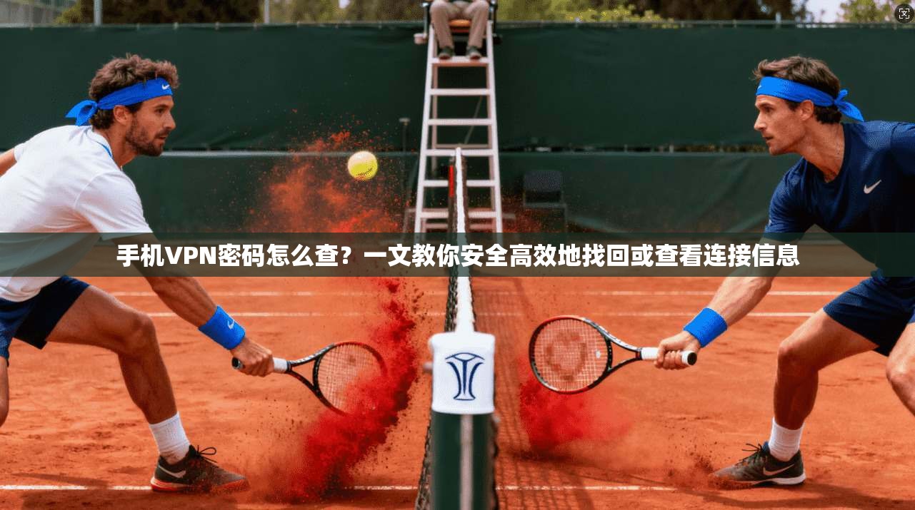 手机VPN密码怎么查？一文教你安全高效地找回或查看连接信息