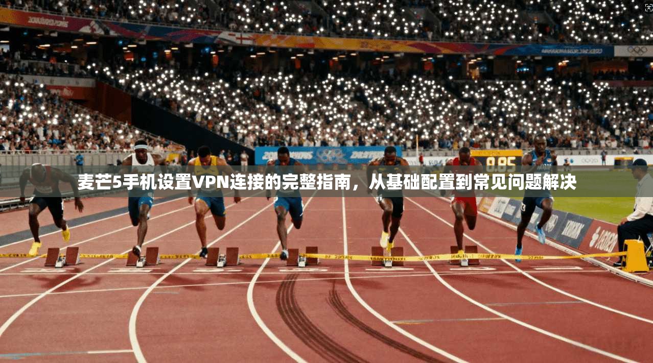 麦芒5手机设置VPN连接的完整指南,从基础配置到常见问题解决 麦芒5手机设置VPN连接的完整指南,从基础配置到常见问题解决