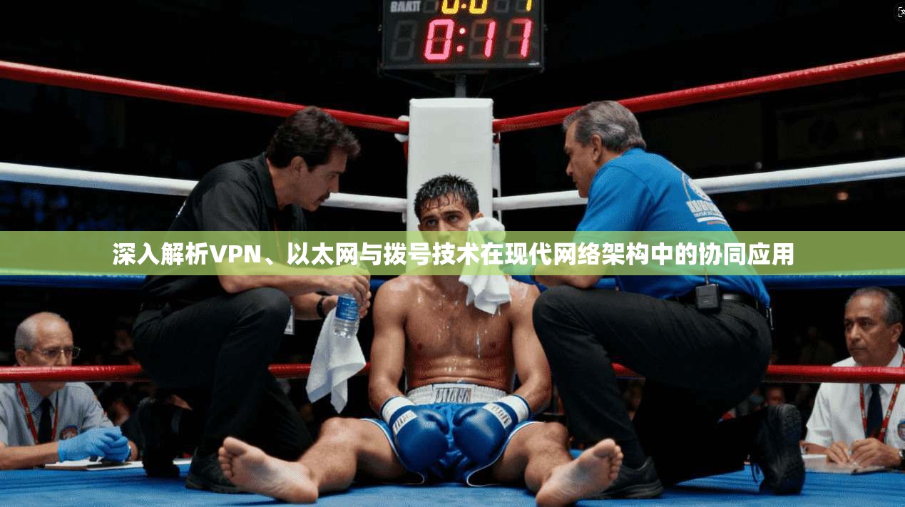 深入解析VPN、以太网与拨号技术在现代网络架构中的协同应用