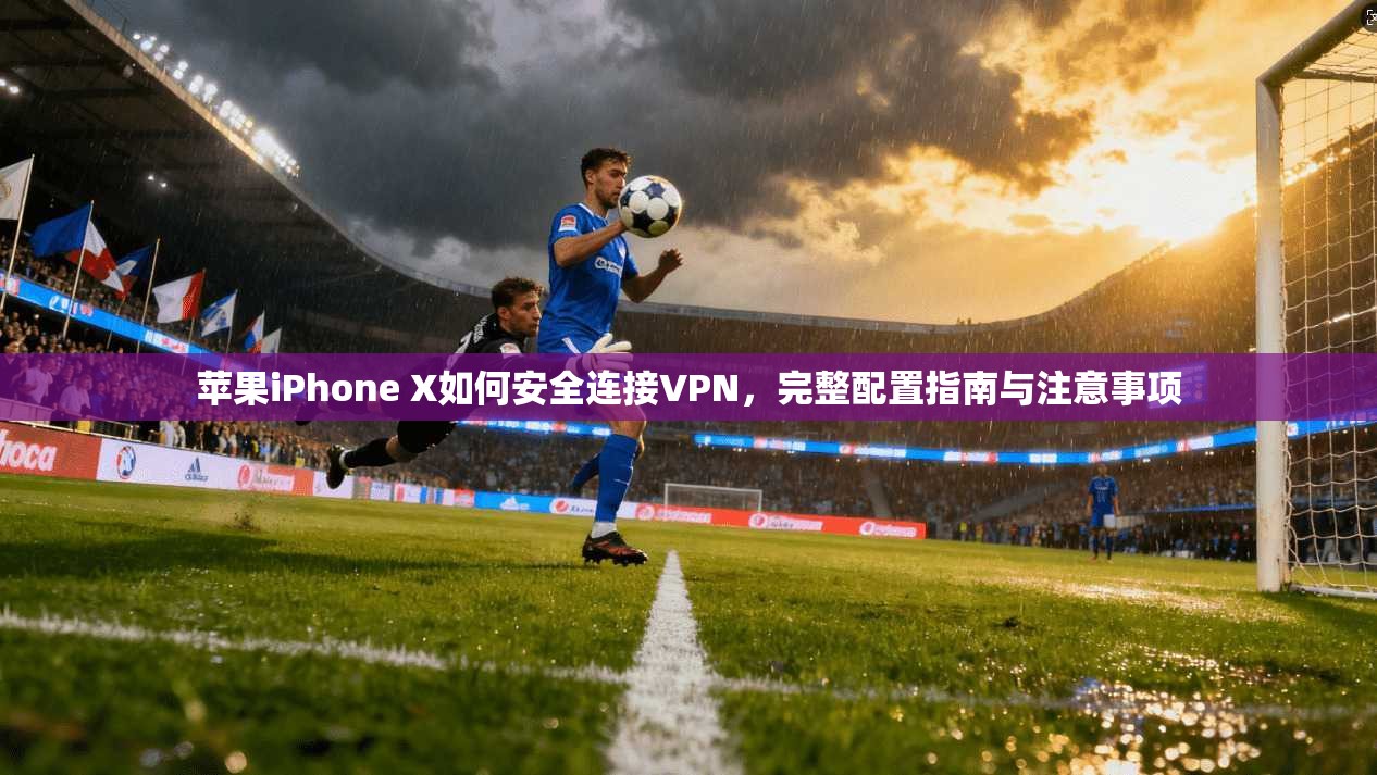 苹果iPhone X如何安全连接VPN，完整配置指南与注意事项