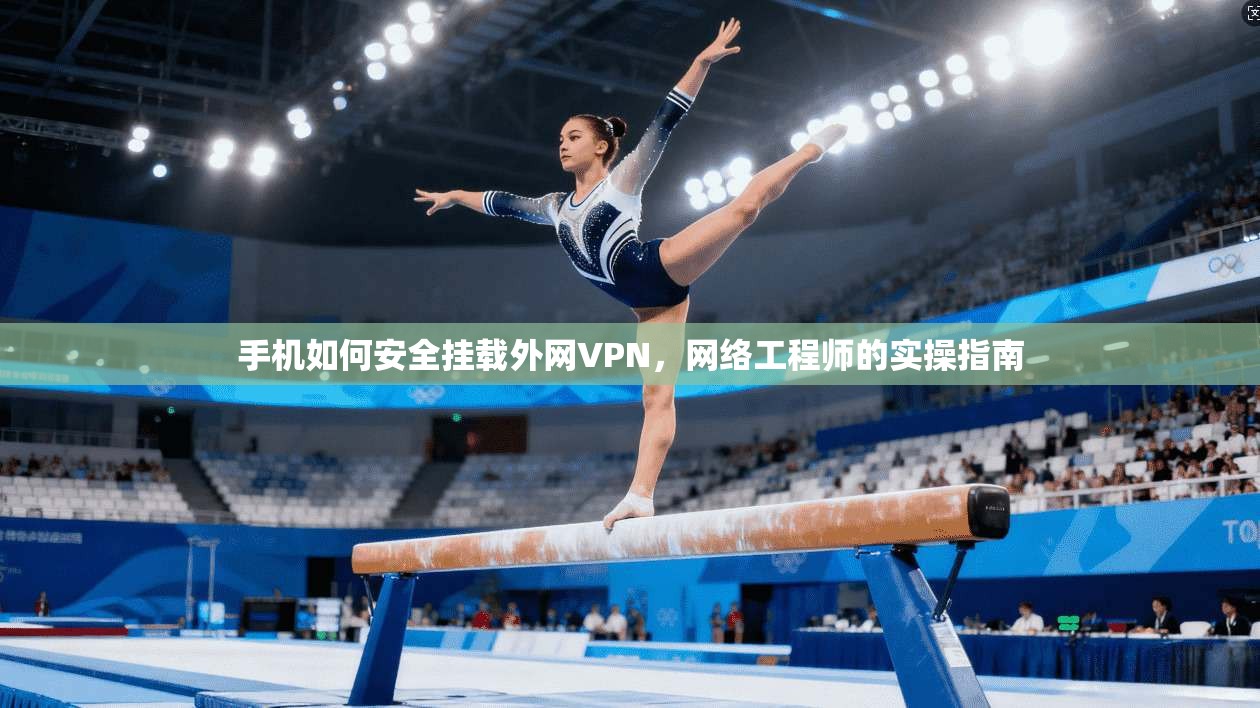 手机如何安全挂载外网VPN,网络工程师的实操指南 手机如何安全挂载外网VPN,网络工程师的实操指南