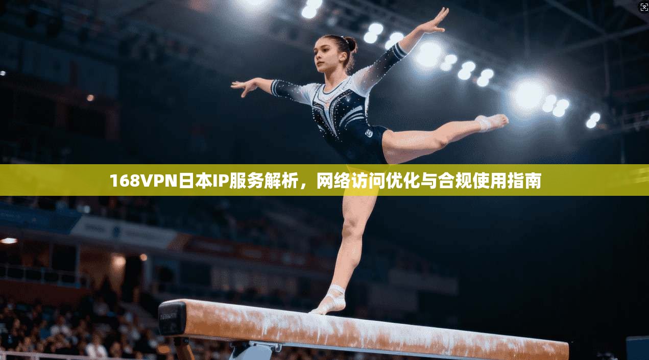168VPN日本IP服务解析，网络访问优化与合规使用指南