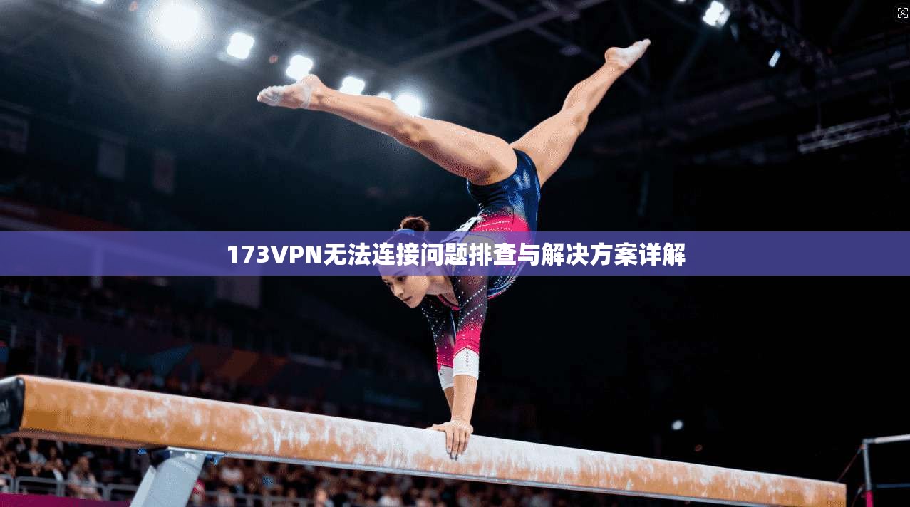 173VPN无法连接问题排查与解决方案详解