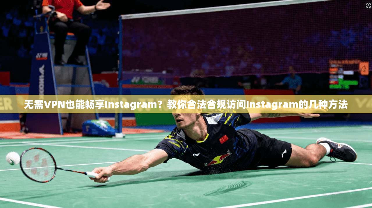 无需VPN也能畅享Instagram？教你合法合规访问Instagram的几种方法