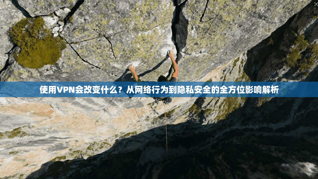 使用VPN会改变什么？从网络行为到隐私安全的全方位影响解析