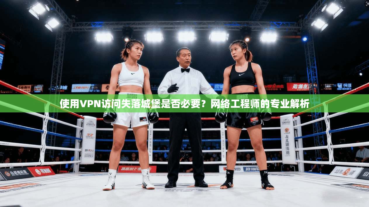 使用VPN访问失落城堡是否必要？网络工程师的专业解析
