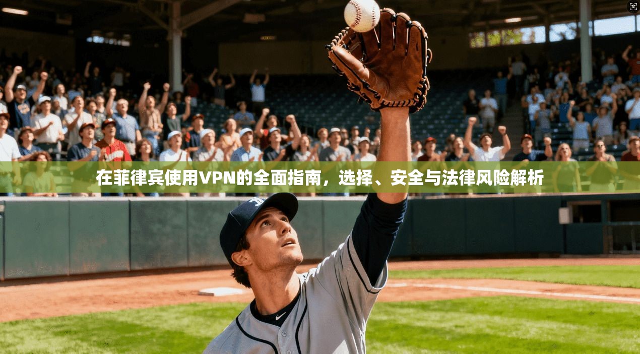 在菲律宾使用VPN的全面指南，选择、安全与法律风险解析