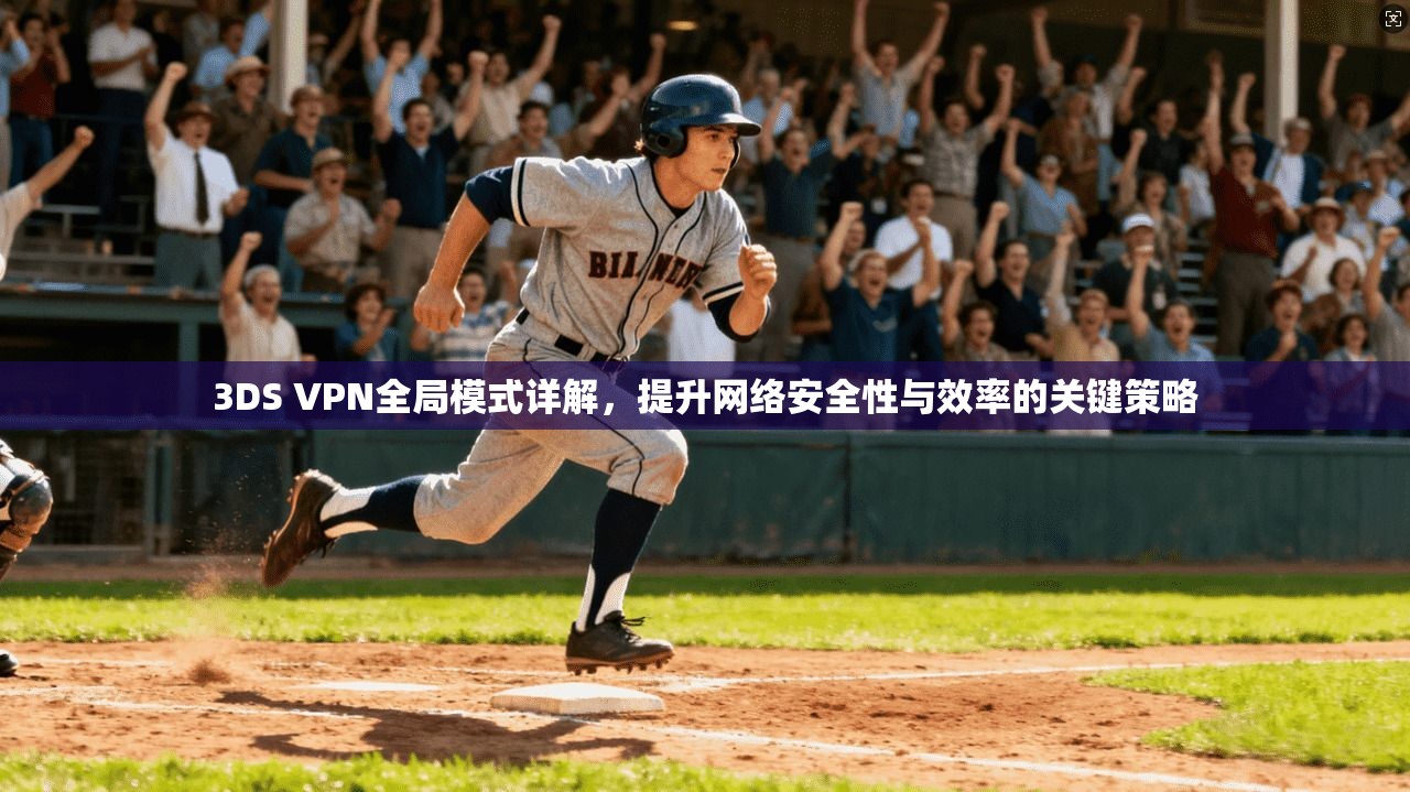 3DS VPN全局模式详解，提升网络安全性与效率的关键策略