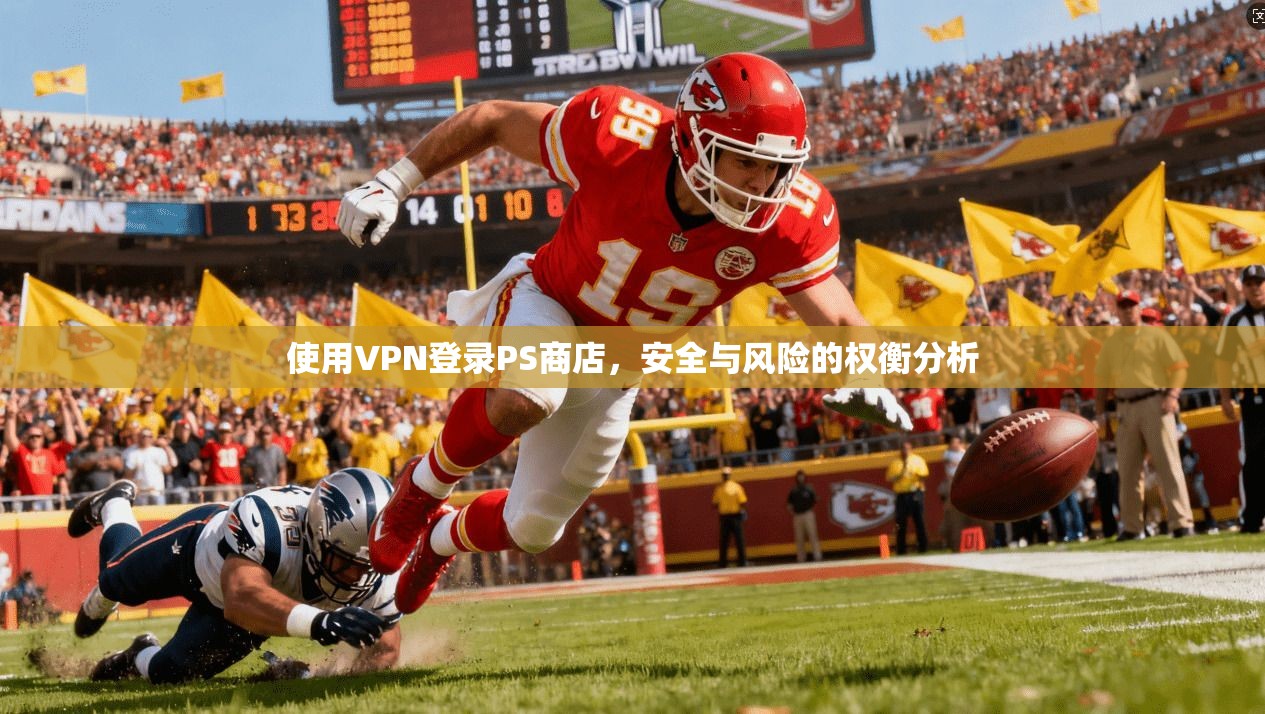使用VPN登录PS商店，安全与风险的权衡分析