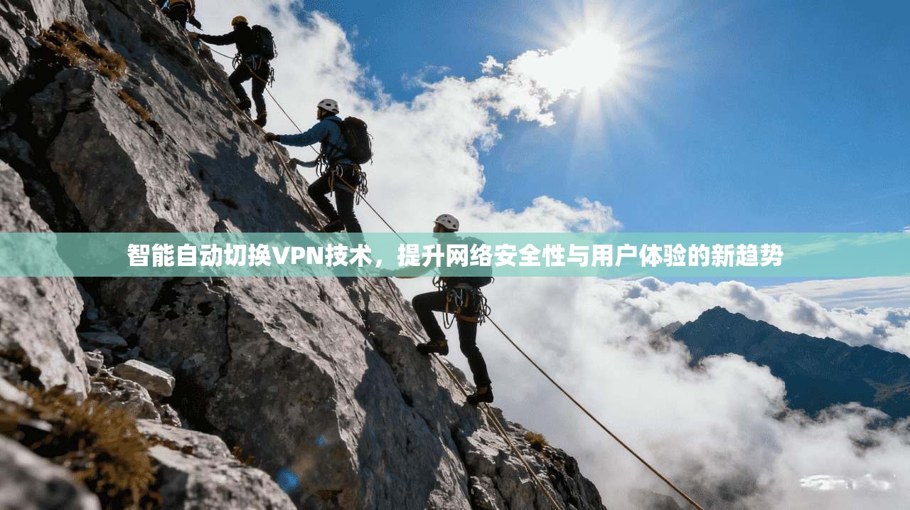 智能自动切换VPN技术，提升网络安全性与用户体验的新趋势