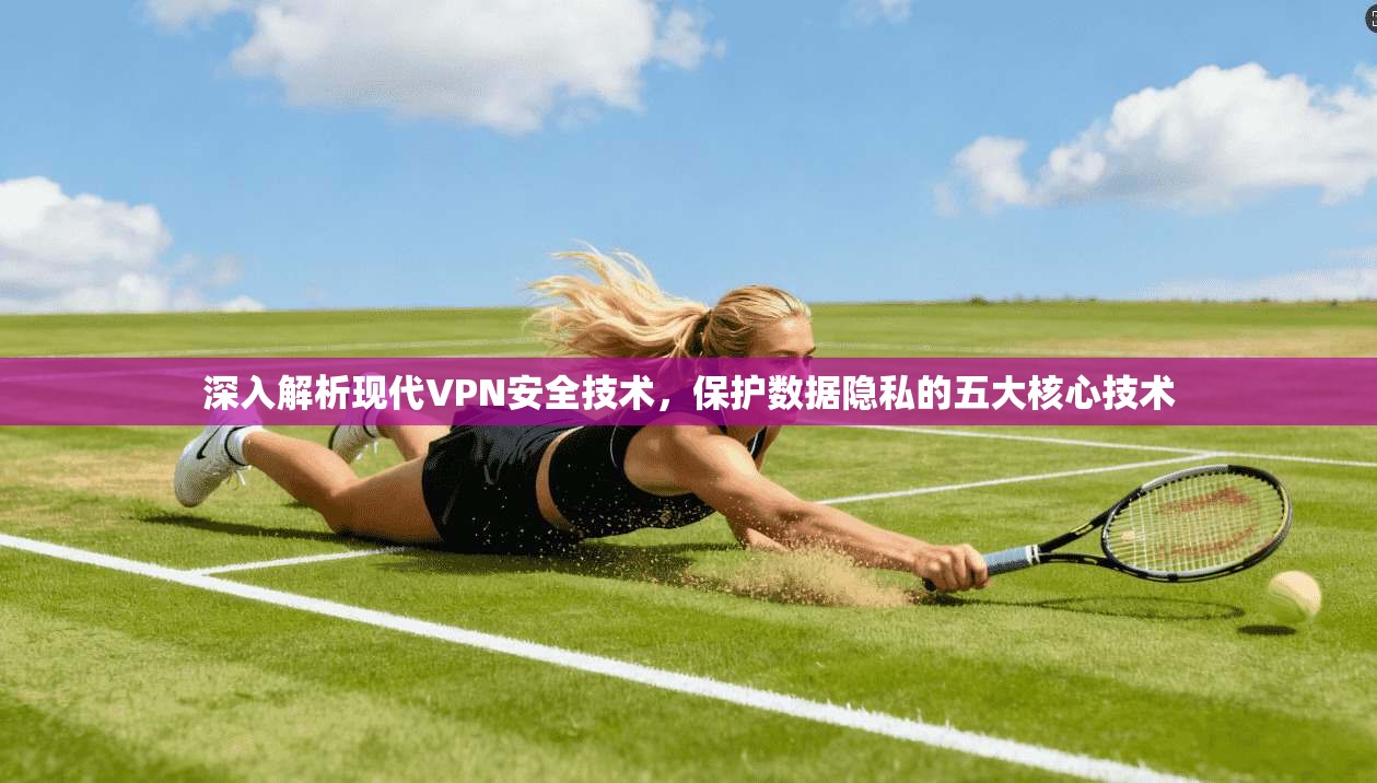 深入解析现代VPN安全技术，保护数据隐私的五大核心技术