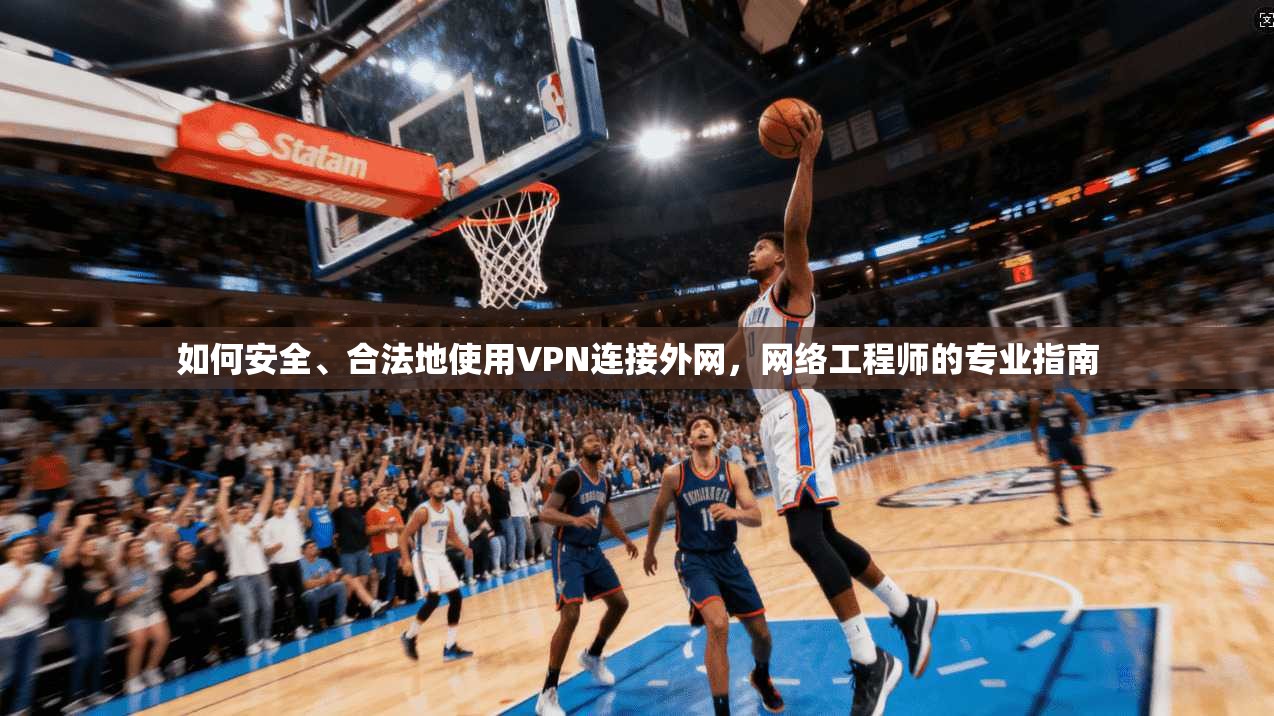 如何安全、合法地使用VPN连接外网，网络工程师的专业指南