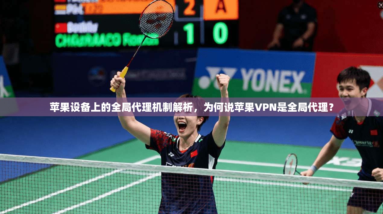 苹果设备上的全局代理机制解析，为何说苹果VPN是全局代理？