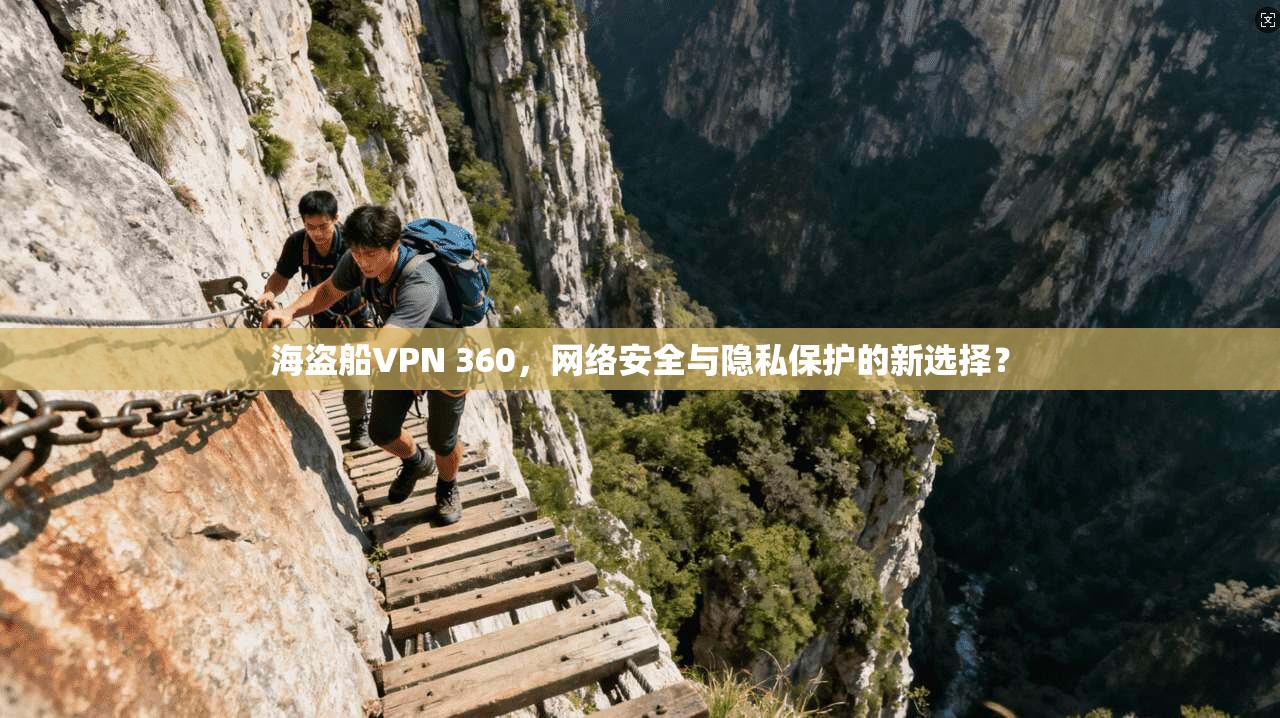 海盗船VPN 360，网络安全与隐私保护的新选择？