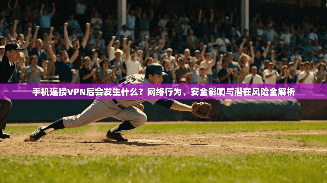 手机连接VPN后会发生什么？网络行为、安全影响与潜在风险全解析