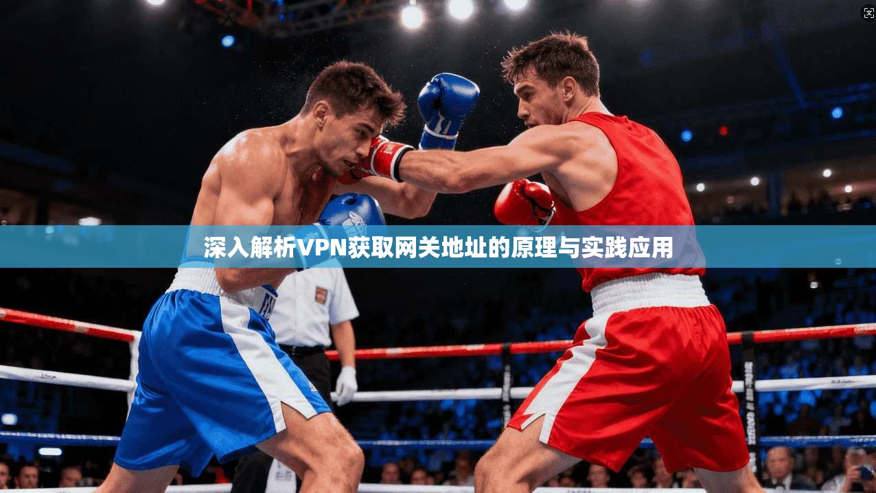 深入解析VPN获取网关地址的原理与实践应用 深入解析VPN获取网关地址的原理与实践应用