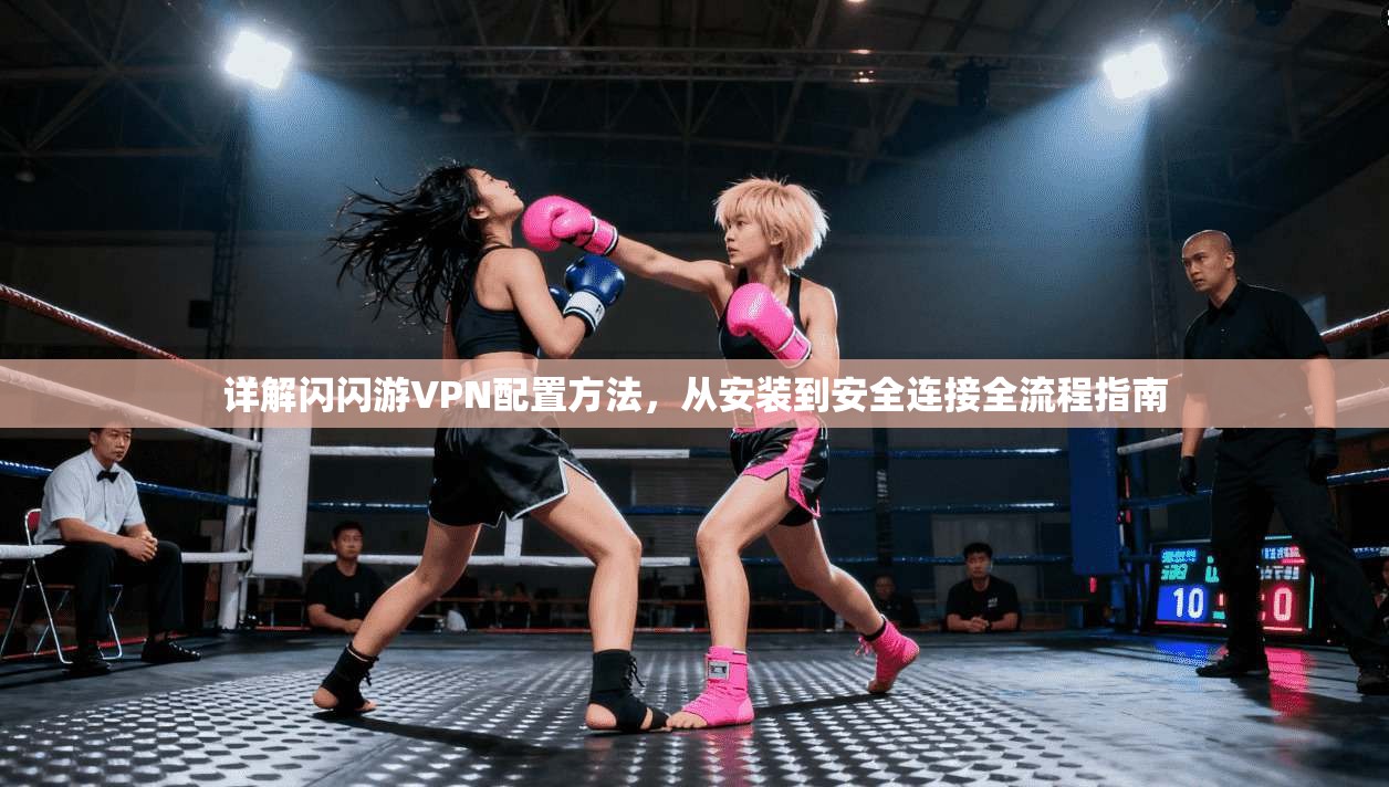 详解闪闪游VPN配置方法，从安装到安全连接全流程指南
