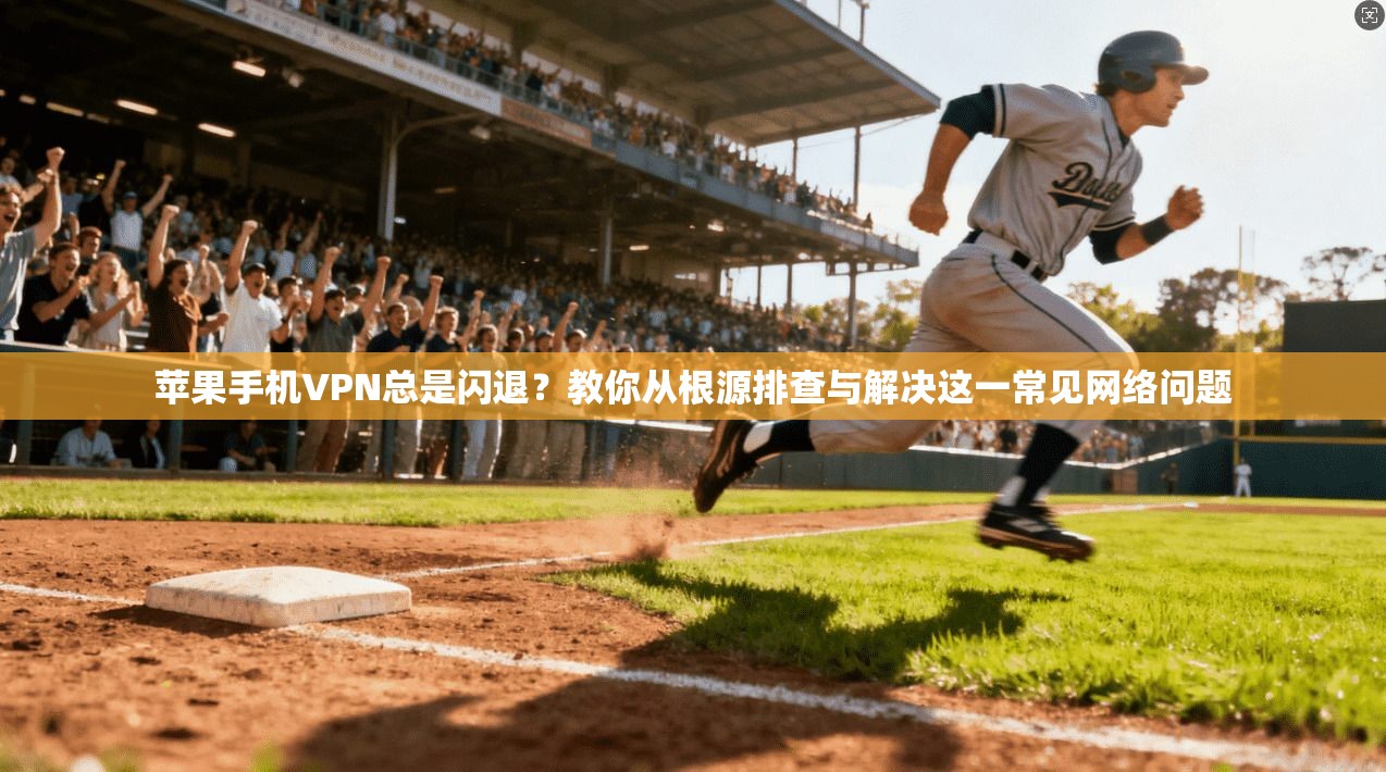 苹果手机VPN总是闪退？教你从根源排查与解决这一常见网络问题