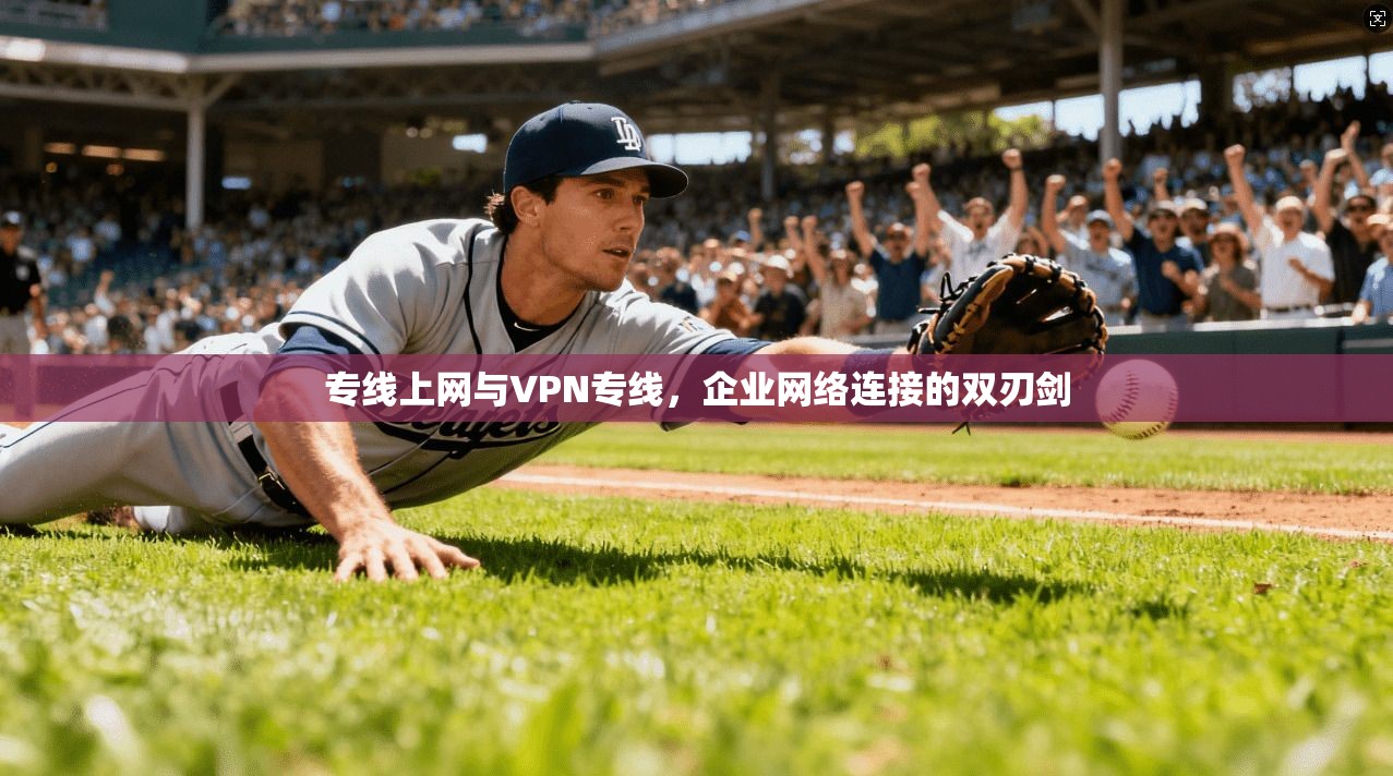 专线上网与VPN专线，企业网络连接的双刃剑