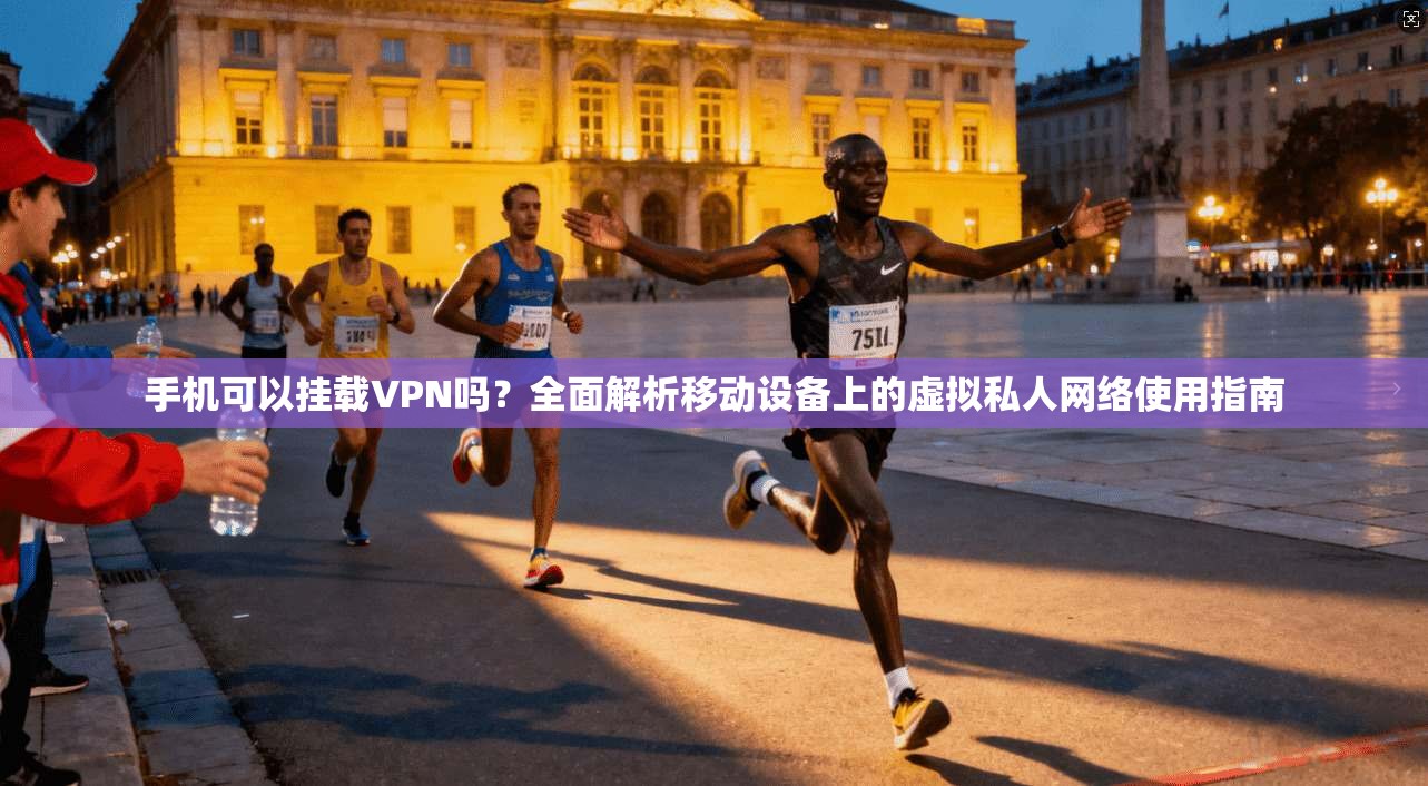 手机可以挂载VPN吗?全面解析移动设备上的虚拟私人网络使用指南 手机可以挂载VPN吗?全面解析移动设备上的虚拟私人网络使用指南