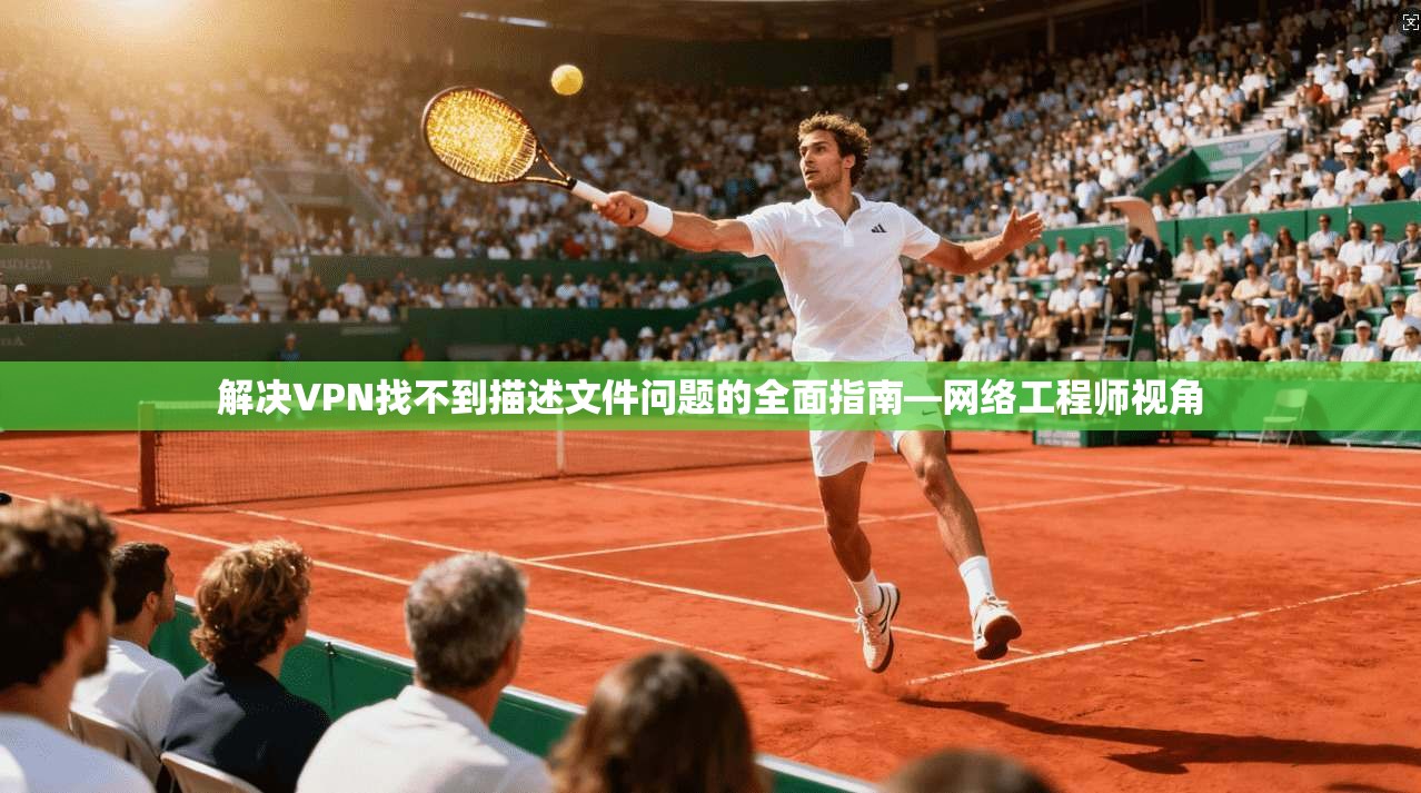 解决VPN找不到描述文件问题的全面指南—网络工程师视角