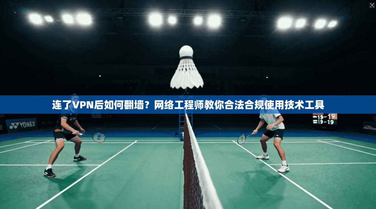 连了VPN后如何翻墙?网络工程师教你合法合规使用技术工具 连了VPN后如何翻墙?网络工程师教你合法合规使用技术工具