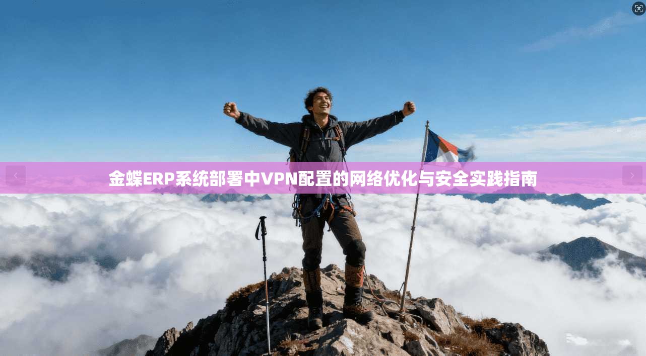 金蝶ERP系统部署中VPN配置的网络优化与安全实践指南 金蝶ERP系统部署中VPN配置的网络优化与安全实践指南