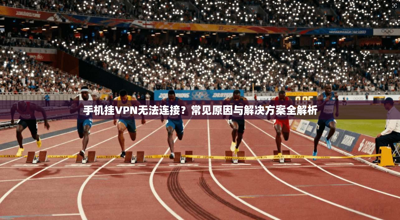 手机挂VPN无法连接？常见原因与解决方案全解析